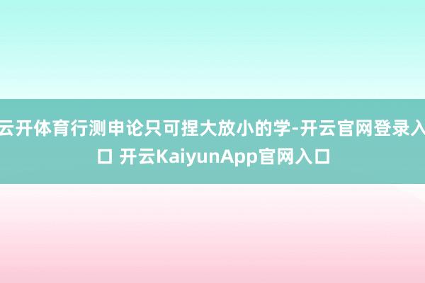 云开体育行测申论只可捏大放小的学-开云官网登录入口 开云KaiyunApp官网入口