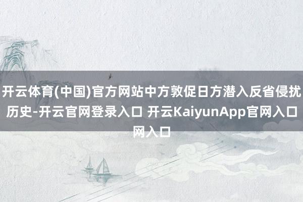 开云体育(中国)官方网站中方敦促日方潜入反省侵扰历史-开云官网登录入口 开云KaiyunApp官网入口