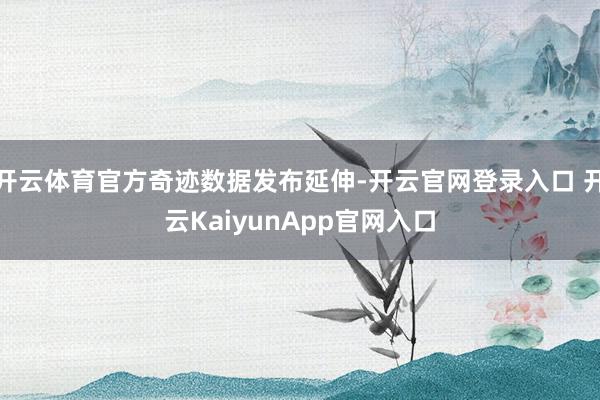 开云体育官方奇迹数据发布延伸-开云官网登录入口 开云KaiyunApp官网入口